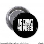 funny_45th_birthdays_45_today_and_none_the_wiser_6_cm_round_badge-r2dd53a9a237c42749c9bb4b2e7579.jpg